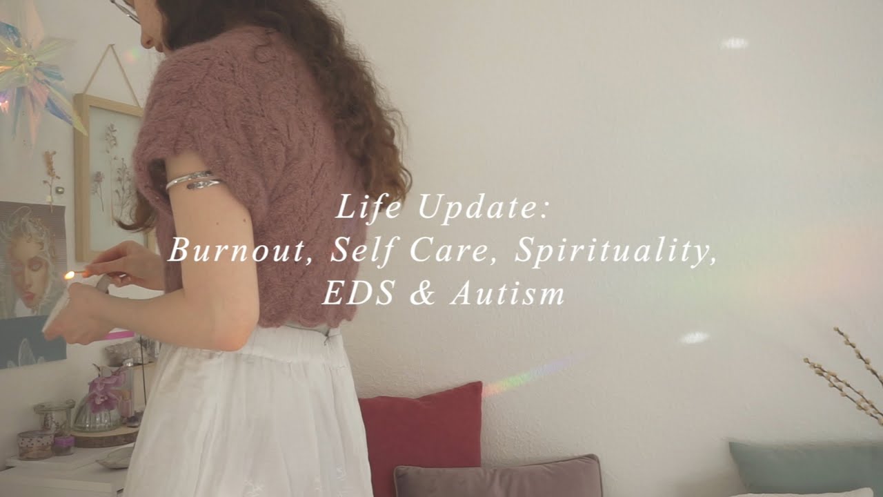 life update: burnout, self care, spirituality, ehlers-danlos syndrome & autism