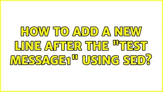 Unix & Linux: How to add a new line after the "test message1" using sed? (3 Solutions!!)