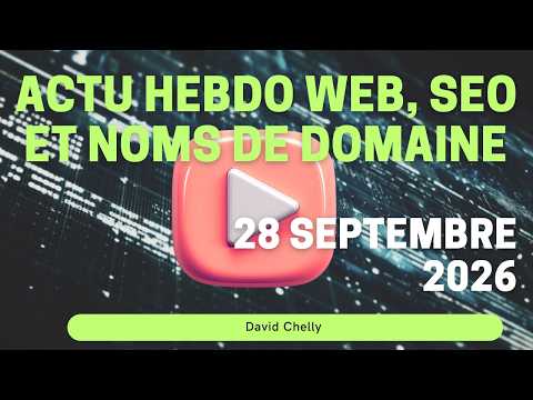 Actualité hebdo du 28 septembre 2026 Web - Tech - Search Marketing - Noms de domaine