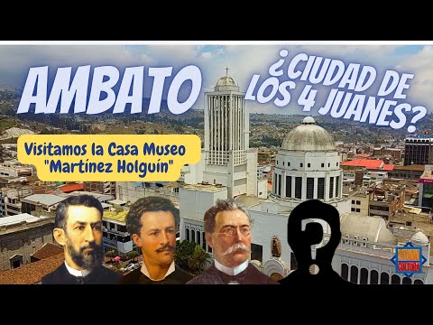 Ambato. ¿Ciudad de los cuatro Juanes?  CASA MUSEO MARTÍNEZ HOLGUÍN