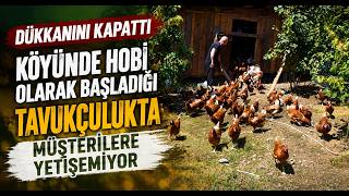 Dükkanını Kapattı, Köyünde Hobi Olarak Başladığı Tavukçulukta Müşterilere Yetişemiyor