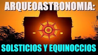 Arqueoastronomía. Solsticios y Equinoccios. Su importancia y diferencias.