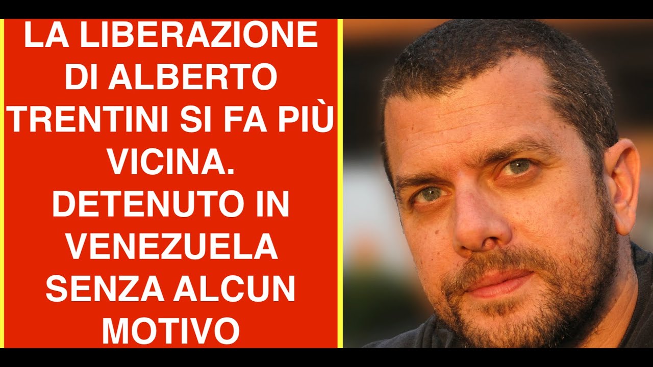 LA LIBERAZIONE DI ALBERTO TRENTINI SI FA PIÙ VICINA. DETENUTO IN VENEZUELA SENZA ALCUN MOTIVO