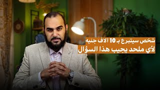 شخص سيتبرع بـ 10 آلاف جنيه لأي ملحد أو ربوبي يجيب هذا السؤال ( اكتب الإجابة في التعليقات )