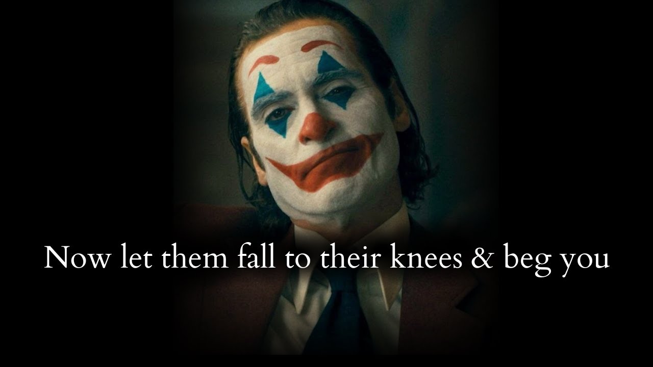 Let them fall to their knees & beg you for the amount of pain they caused - Joker Speech