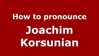 How to pronounce Joachim Korsunian