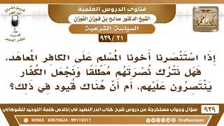 صورة [21 -939] إذا استنصرنا أخونا المسلم على الكافر المعاهد، فهل نترك نصرتهم؟ - الشيخ صالح الفوزان