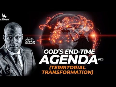 GOD’S END TIME AGENDA (PART 2) TERRITORIAL TRANSFORMATION II JOSHUA SELMAN