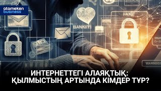 Интернеттегі алаяқтық: қылмыстың артында кімдер тұр? 