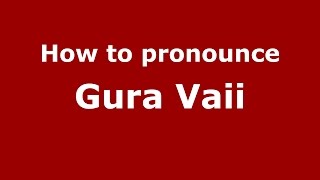 How to pronounce Gura Văii