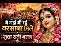 मैं जहां भी रहूं बरसाना मिले बरसाने वा