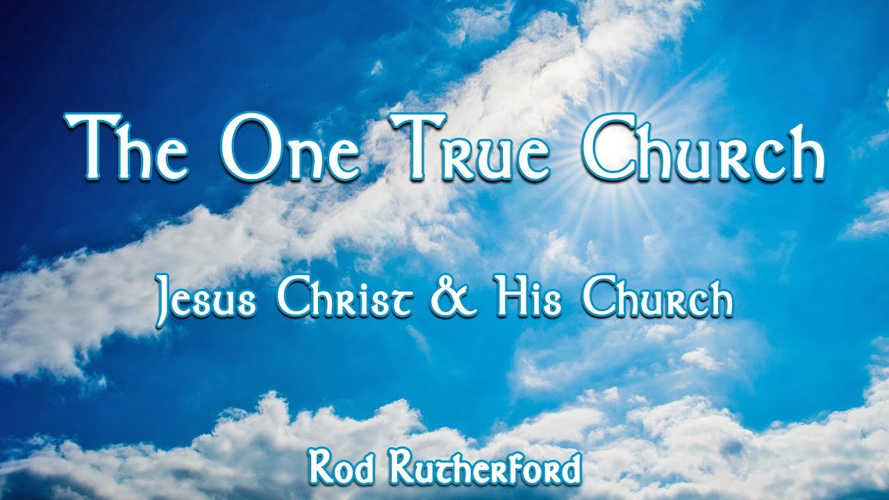 Jesus Christ and His Church | The One True Church