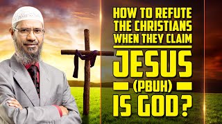 How to Refute the Christians when they Claim Jesus (pbuh) is God? — Dr Zakir Naik