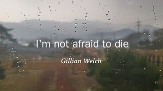 Gillian Welch - I&#39;m not afraid to die