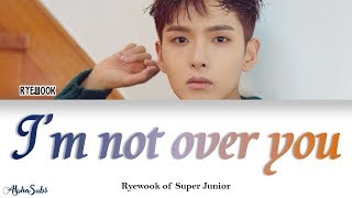 Ryeowook (려욱) of Super Junior - I&#39;m Not Over You (너에게) Color Coded Lyrics/가사 [Han|Rom|Eng]