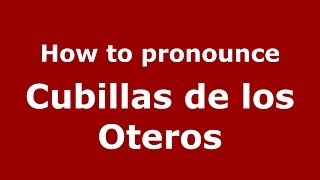 How to pronounce Cubillas De Los Oteros