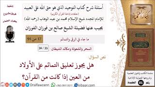 صورة 35 من 36|أسئلة شرح كتاب التوحيد|السحر والشعوذة|تعليق التمائم على الأولاد  إذا كانت من القرآن؟