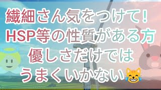 繊細さん気をつけて！HSP等の性質がある方、優しさだけではうまくいかない😹💦