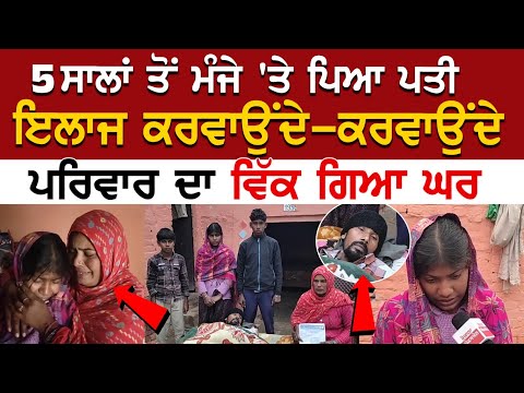 5 ਸਾਲਾਂ ਤੋਂ ਮੰਜੇ 'ਤੇ ਪਿਆ ਪਤੀ, ਇਲਾਜ ਕਰਵਾਉਂਦੇ-ਕਰਵਾਉਂਦੇ ਪਰਿਵਾਰ ਦਾ ਵਿੱਕ ਗਿਆ ਘਰ, ਅੱਖਾਂ 'ਚ ਹੰਝੂ ਭਰ ਕੇ....