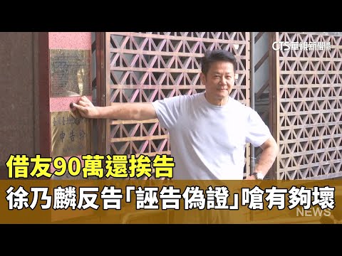 借友90萬還挨告　徐乃麟反告「誣告偽證」嗆有夠壞