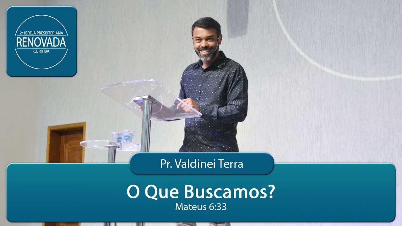 O que buscamos? Mateus 6:33 - Pr. Valdinei Terra