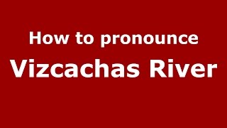 How to pronounce Vizcachas River