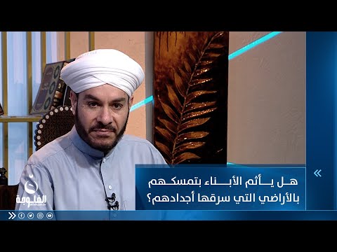 شاهد بالفيديو.. عائلة يستحوذون على أراض غيرهم هل يأثم أبناؤهم بتمسكهم بهذه الأراضي؟