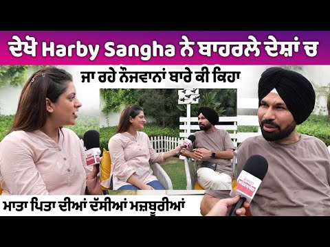 ਦੇਖੋ Harby Sangha ਨੇ ਬਾਹਰਲੇ ਦੇਸ਼ਾਂ ਚ ਜਾ ਰਹੇ ਨੌਜਵਾਨਾਂ ਬਾਰੇ ਕੀ ਕਿਹਾ, ਮਾਤਾ ਪਿਤਾ ਦੀਆਂ ਦੱਸੀਆਂ ਮਜ਼ਬੂਰੀਆਂ