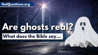 What does the Bible say about ghosts &amp; hauntings?  |  Are Ghosts Real? | GotQuestions.org
