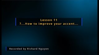 Lesson 11... ?How to improve your accent...(Recorded by me... Richard Nguyen)