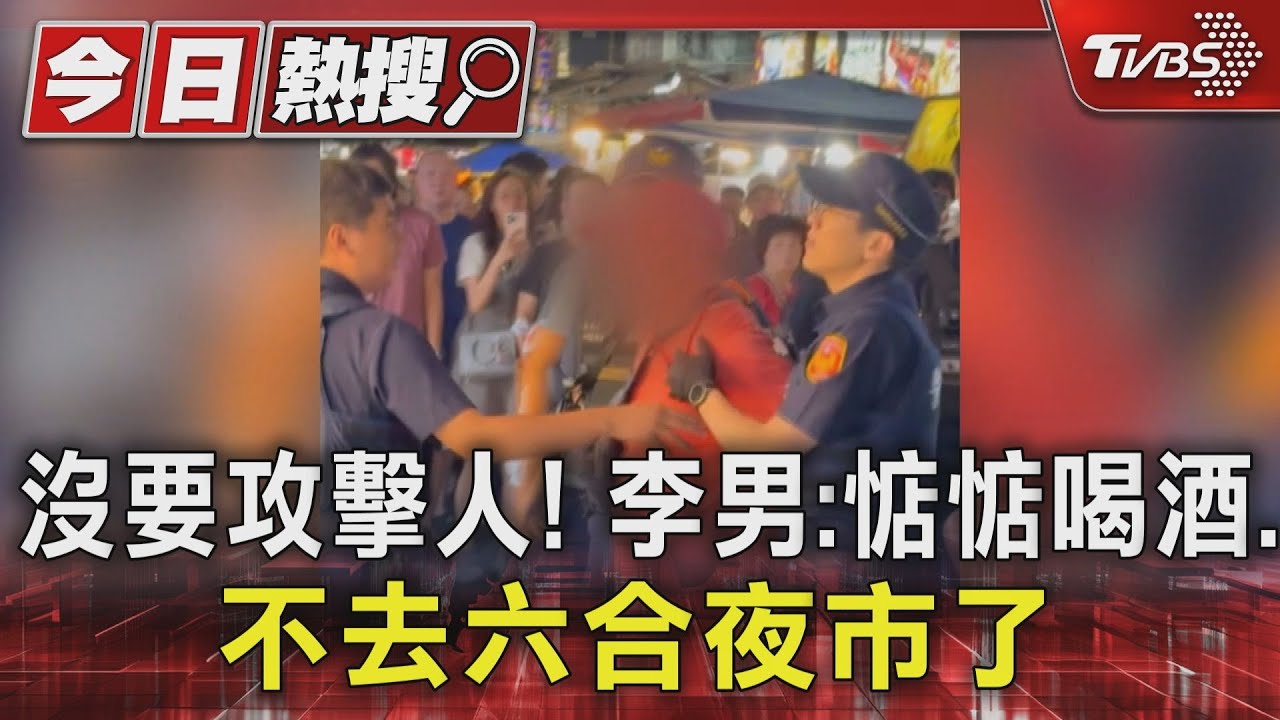 我沒有要攻擊人 李男:以後喝酒不去六合夜市了