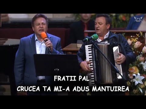 Fratii Pal - Crucea Ta mi-a adus mantuirea | muzica crestina