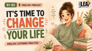 English Podcast for Learning English | It's Time To Change Your Life | Real English Conversation