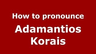 How to pronounce Adamantios Korais