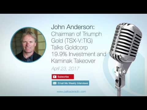John Anderson: Chairman of Triumph Gold Talks Goldcorp 19.9% Investment and Kaminak Takeover