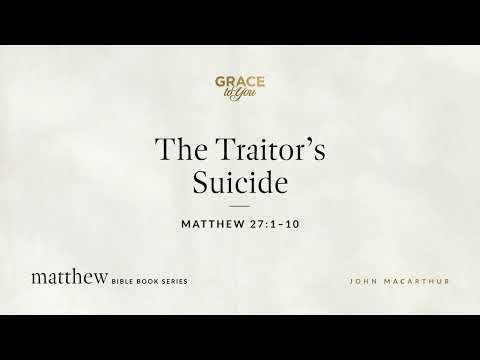 The Traitor's Suicide (Matthew 27:1–10) John MacArthur