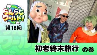 【乱乱流】らんらじワールド！ 第18回 初老週末旅行 の巻