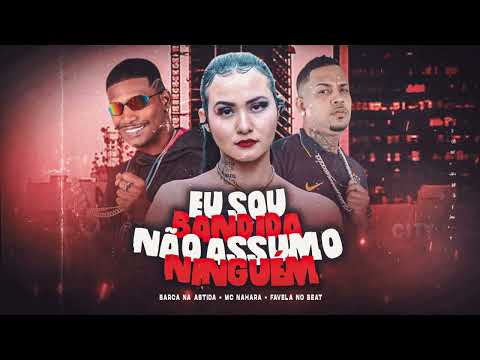 EU SOU BANDIDA NÃO ASSUMO NINGUÉM - BARCA NA BATIDA, MC NAHARA, FAVELA NO BEATH