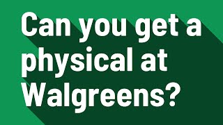 Can you get a physical at Walgreens
