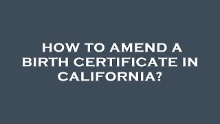 How to amend a birth certificate in california?
