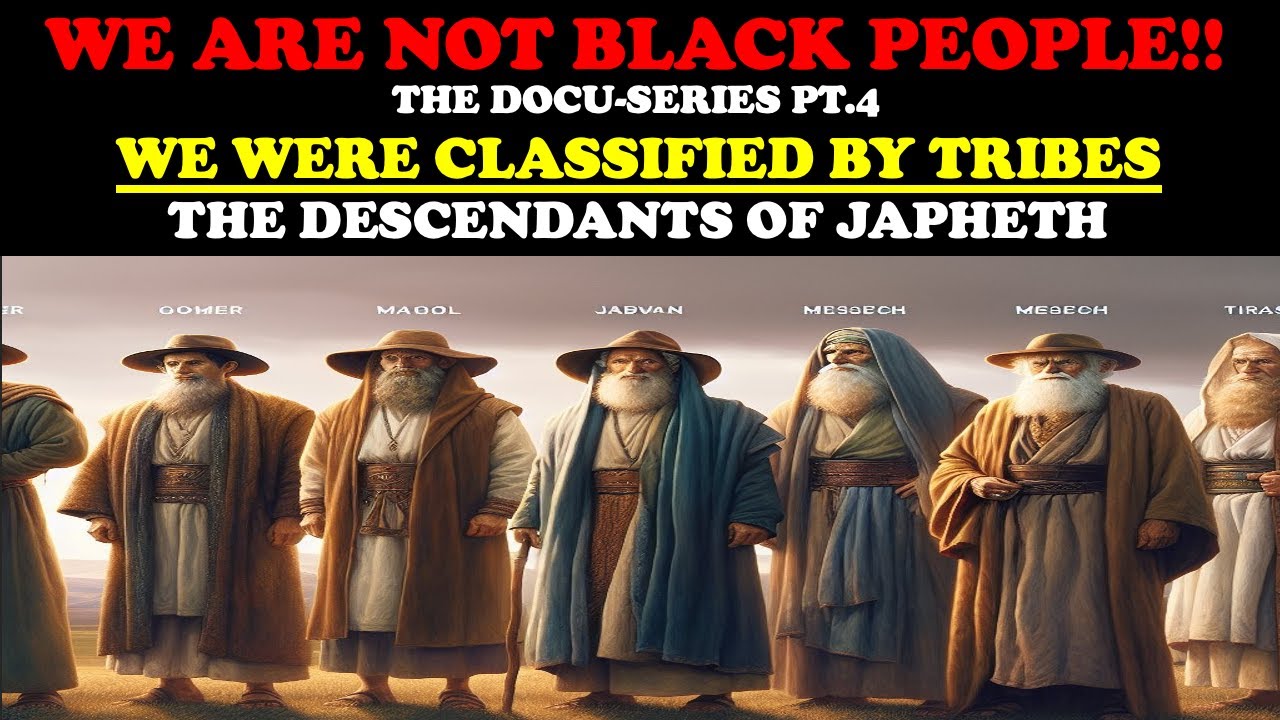 WE ARE NOT BLACK PEOPLE!! DOCU-SERIES PT. 4 – WE WERE CLASSIFIED BY TRIBES: THE DESCENDANTS OF JAPHETH