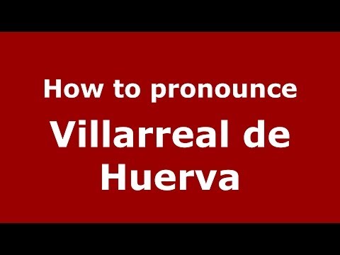 How to pronounce Villarreal de Huerva (Spanish/Spain) - PronounceNames.com