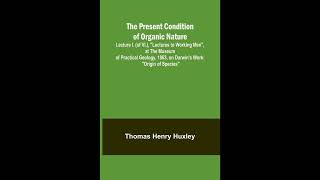 The Present Condition of Organic Nature; Lecture I. (of VI.), "Lectures to Working M- Full Audiobook
