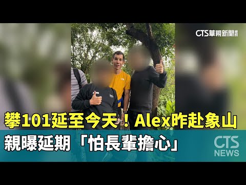 攀101延至今天！　Alex昨赴象山　親曝延期「怕長輩擔心」