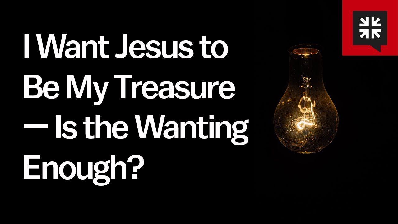 I Want Jesus to Be My Treasure — Is the Wanting Enough?