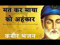 Mat Kar Maya Ko Ahankar मत कर माया को अहंकार Kabir Bhajan कबी�
