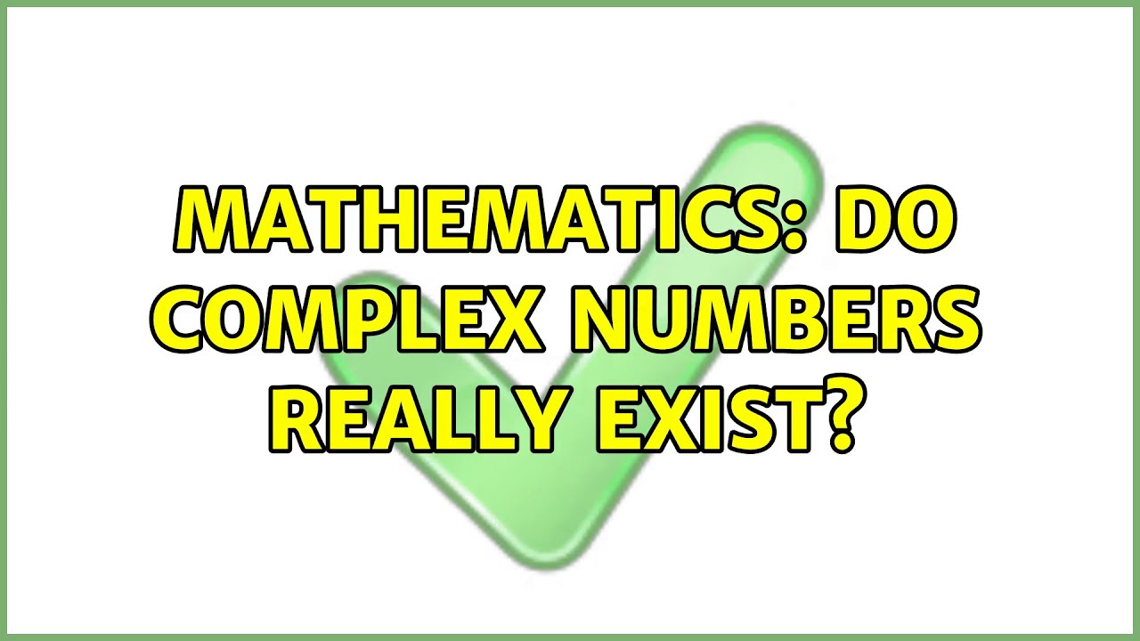 Mathematics: Do complex numbers really exist? (37 Solutions!!)