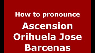 How to pronounce Ascension Orihuela Jose Barcenas