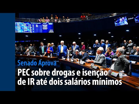 Senado Aprova: PEC sobre drogas e isenção de IR até dois salários mínimos