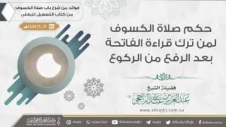 حكم صلاة الكسوف لمن ترك قراءة الفاتحة بعد الرفع من الركوع الأول || فضيلة الشيخ عبد العزيز الراجحي image